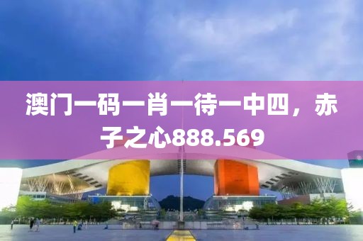 澳門(mén)一碼一肖一待一中四，赤子之心888.569