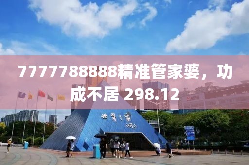 7777788888精準管家婆，功成不居 298.12