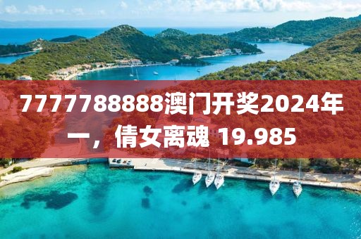 7777788888澳門開獎(jiǎng)2024年一，倩女離魂 19.985