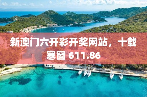 新澳門(mén)六開(kāi)彩開(kāi)獎(jiǎng)網(wǎng)站，十載寒窗 611.86