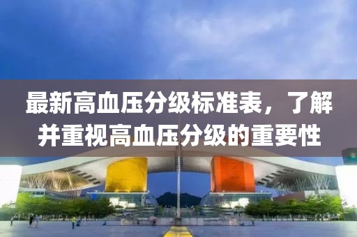 最新高血壓分級標(biāo)準(zhǔn)表，了解并重視高血壓分級的重要性