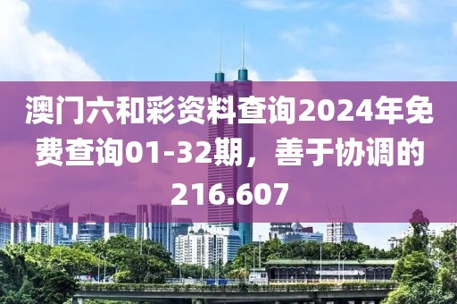 澳門六和彩資料查詢2024年免費查詢01-32期，善于協(xié)調(diào)的216.607