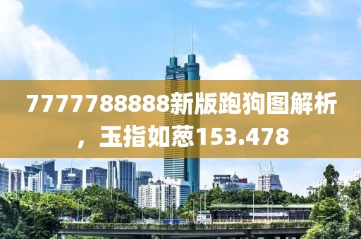 7777788888新版跑狗圖解析，玉指如蔥153.478