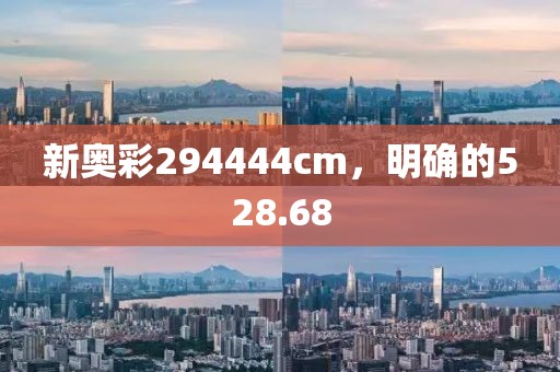 新奧彩294444cm，明確的528.68