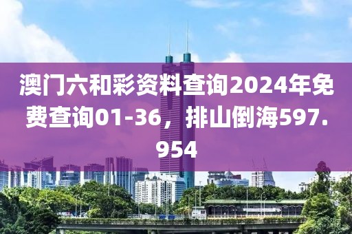 澳門六和彩資料查詢2024年免費(fèi)查詢01-36，排山倒海597.954