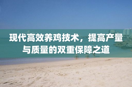 現(xiàn)代高效養(yǎng)雞技術(shù)，提高產(chǎn)量與質(zhì)量的雙重保障之道