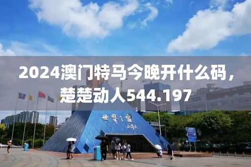 2024澳門特馬今晚開什么碼，楚楚動人544.197
