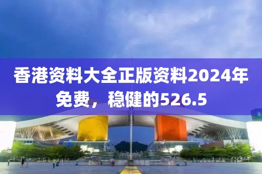 香港資料大全正版資料2024年免費，穩(wěn)健的526.5
