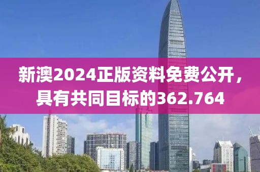 新澳2024正版資料免費公開，具有共同目標的362.764