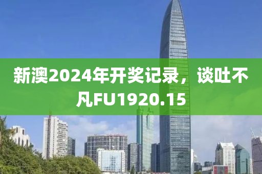新澳2024年開獎記錄，談吐不凡FU1920.15