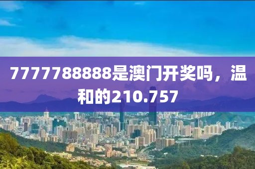 7777788888是澳門開獎(jiǎng)嗎，溫和的210.757