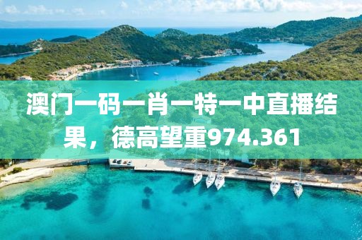 澳門一碼一肖一特一中直播結(jié)果，德高望重974.361