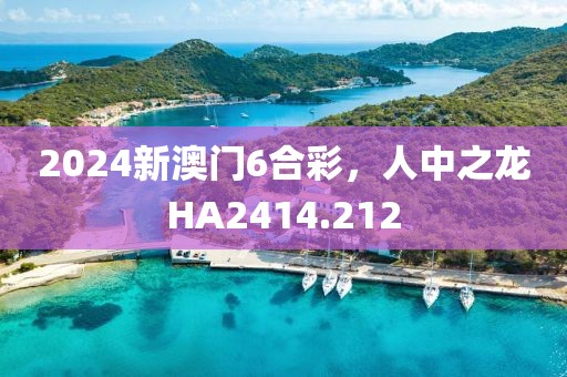 2024新澳門6合彩，人中之龍HA2414.212