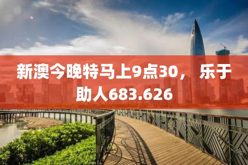 新澳今晚特馬上9點30， 樂于助人683.626