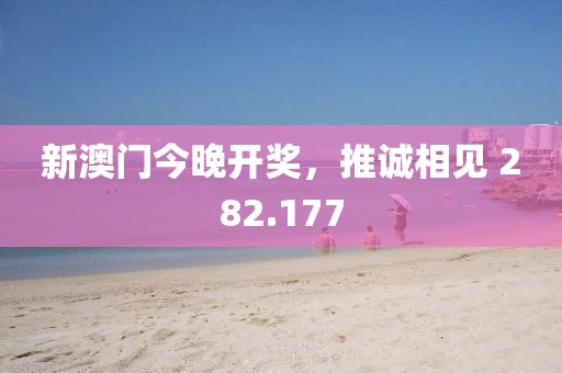 新澳門(mén)今晚開(kāi)獎(jiǎng)，推誠(chéng)相見(jiàn) 282.177