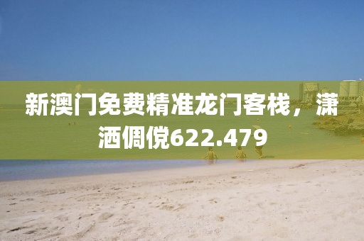新澳門免費(fèi)精準(zhǔn)龍門客棧，瀟灑倜儻622.479