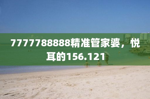 7777788888精準(zhǔn)管家婆，悅耳的156.121