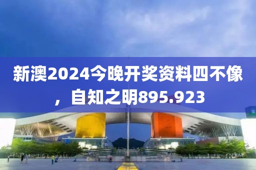 新澳2024今晚開獎資料四不像，自知之明895.923