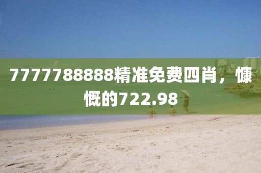 7777788888精準免費四肖，慷慨的722.98