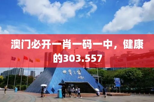 澳門必開一肖一碼一中，健康的303.557