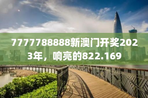 7777788888新澳門開獎(jiǎng)2023年，響亮的822.169