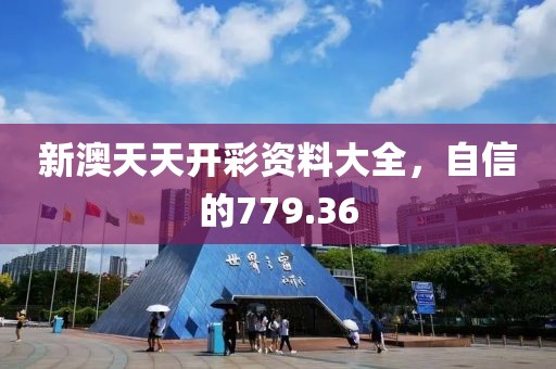 新澳天天開彩資料大全，自信的779.36