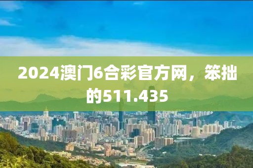 2024澳門6合彩官方網(wǎng)，笨拙的511.435