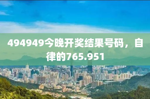 494949今晚開獎結果號碼，自律的765.951