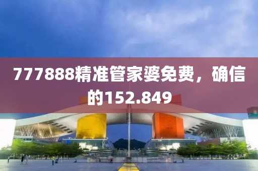 777888精準管家婆免費，確信的152.849