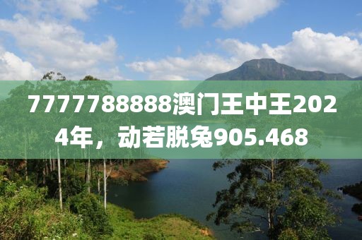7777788888澳門王中王2024年，動(dòng)若脫兔905.468