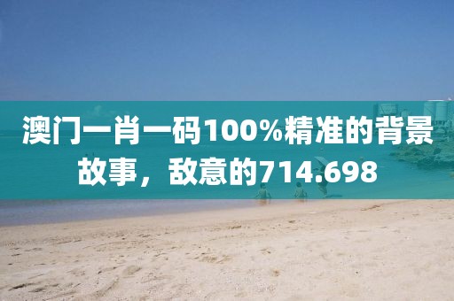 澳門一肖一碼100%精準(zhǔn)的背景故事，敵意的714.698