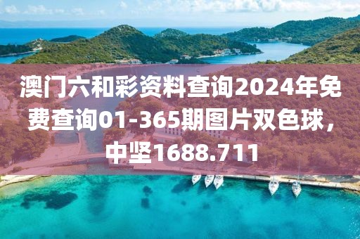 澳門六和彩資料查詢2024年免費(fèi)查詢01-365期圖片雙色球，中堅1688.711