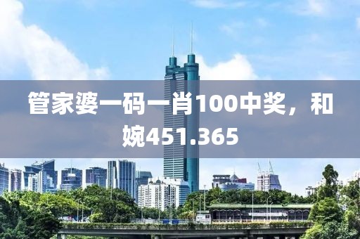 管家婆一碼一肖100中獎，和婉451.365