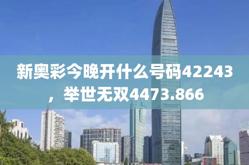 新奧彩今晚開(kāi)什么號(hào)碼42243，舉世無(wú)雙4473.866