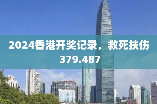 2024香港開獎(jiǎng)記錄，救死扶傷 379.487