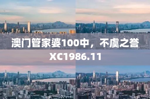 澳門管家婆100中，不虞之譽XC1986.11