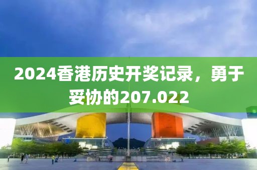 2024香港歷史開獎記錄，勇于妥協(xié)的207.022