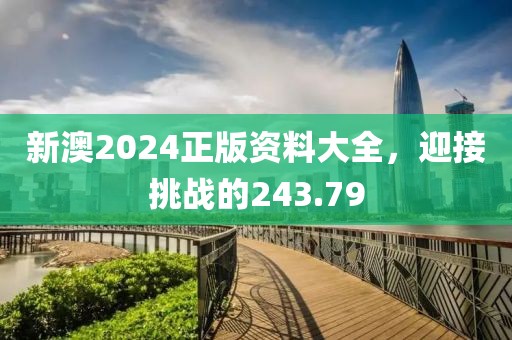 新澳2024正版資料大全，迎接挑戰(zhàn)的243.79