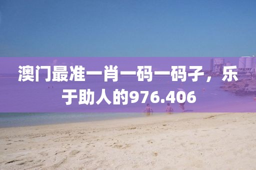 澳門最準一肖一碼一碼孑，樂于助人的976.406