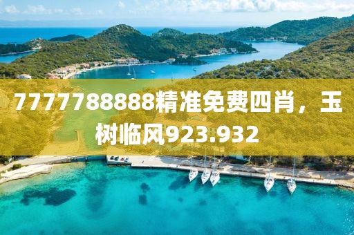 7777788888精準(zhǔn)免費(fèi)四肖，玉樹(shù)臨風(fēng)923.932