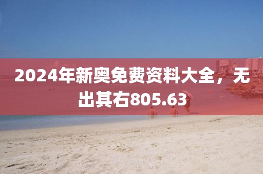 2024年新奧免費資料大全，無出其右805.63