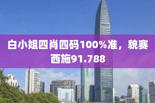 白小姐四肖四碼100%準(zhǔn)，貌賽西施91.788