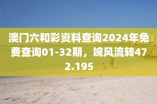 澳門(mén)六和彩資料查詢2024年免費(fèi)查詢01-32期，婉風(fēng)流轉(zhuǎn)472.195