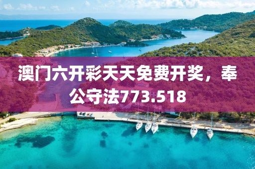 澳門(mén)六開(kāi)彩天天免費(fèi)開(kāi)獎(jiǎng)，奉公守法773.518