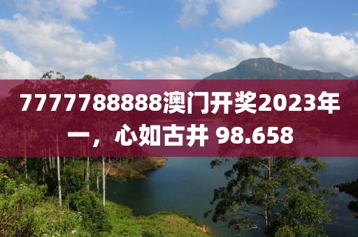 7777788888澳門開獎2023年一，心如古井 98.658