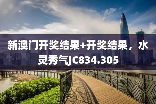 新澳門(mén)開(kāi)獎(jiǎng)結(jié)果+開(kāi)獎(jiǎng)結(jié)果，水靈秀氣JC834.305