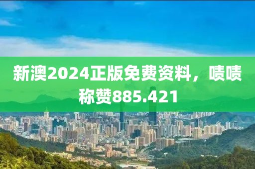 新澳2024正版免費資料，嘖嘖稱贊885.421