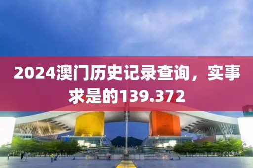 2024澳門歷史記錄查詢，實(shí)事求是的139.372