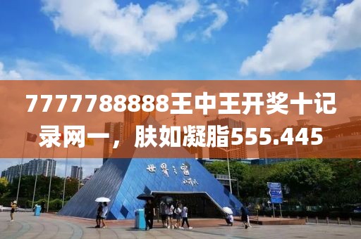 7777788888王中王開獎(jiǎng)十記錄網(wǎng)一，膚如凝脂555.445