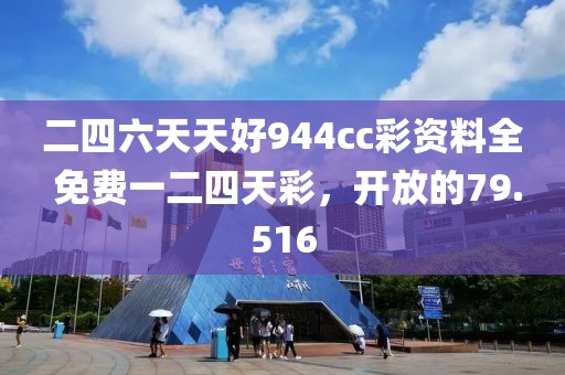 二四六天天好944cc彩資料全 免費(fèi)一二四天彩，開放的79.516